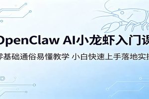 OpenClaw AI小龙虾入门课：零基础通俗易懂教学，小白快速上手落地实操