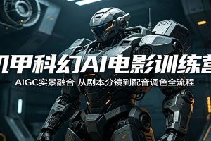 机甲科幻AI电影训练营：AIGC实景融合，从剧本分镜到配音调色全流程