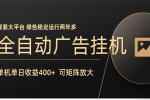 全自动广告联盟挂机 单机日收益400+ 无需人工看守 可矩阵放大 稳定输出两年多