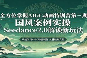 零基础AIGC动画精通第三期：国风案例实操，Seedance2.0解锁新玩法
