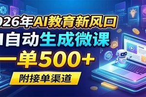 2026年AI教育新风口，AI自动生成微课，一单500+，附接单渠道