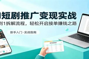 AI短剧推广变现实战：从0到1拆解流程，轻松开启接单赚钱之路