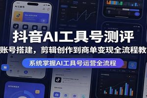 抖音AI工具号测评：从账号搭建，剪辑创作到商单变现全流程教学