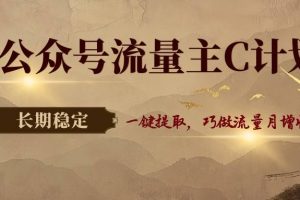 公众号流量主C计划，一键提取，巧做流量月增收3000+