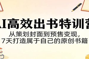 AI高效出书特训营：从策划封面到预售变现，7天打造属于自己的原创书籍