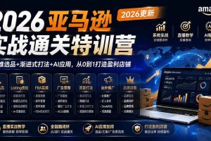（19907期）2026亚马逊实战通关特训营-2026更新，多维选品+渐进式打法+AI应用，从0到1打造盈利店铺